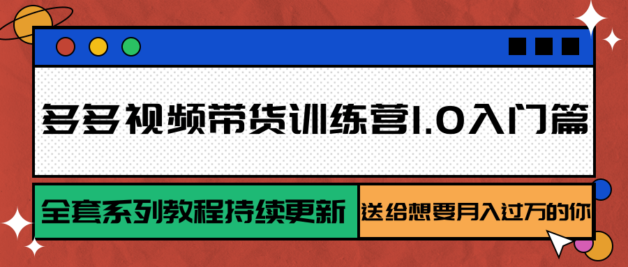 多多视频带货训练营1.0入门篇，全套系列教程持续更新，送给想要月入过万的你-刀客资源网