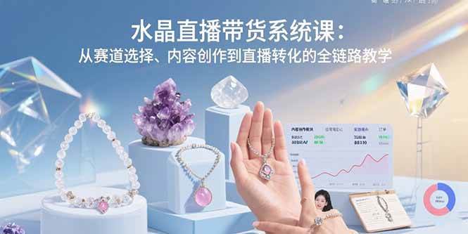 （15721期）水晶直播带货系统课：从赛道选择、内容创作到直播转化的全链路教学-刀客资源网
