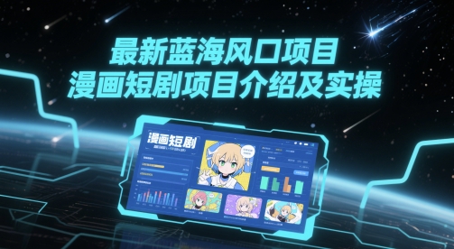 最新蓝海风口项目，漫画短剧项目介绍及实操-刀客资源网