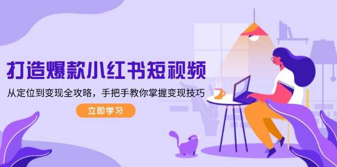 打造爆款小红书短视频，从定位到变现全攻略，手把手教你掌握变现技巧-刀客资源网
