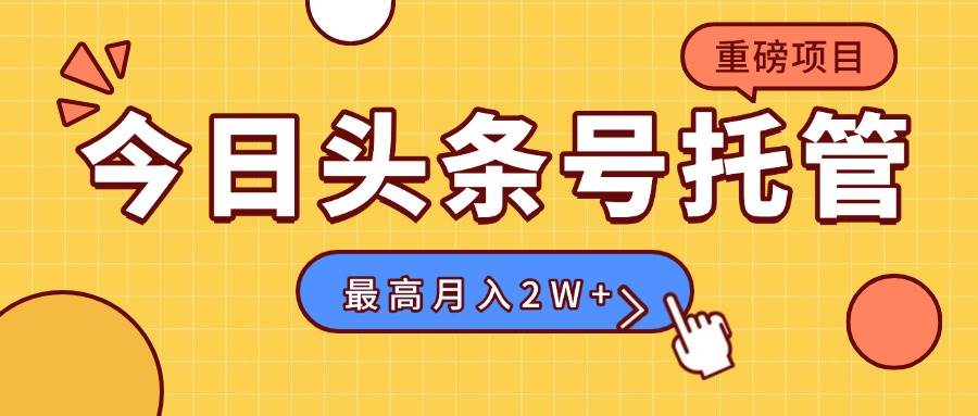 （15674期）【头条号托管 】我存作品到草稿箱，你每天5分钟发布，最高月入2W+-刀客资源网
