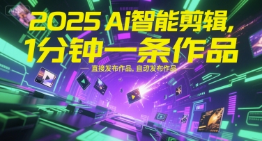 2025Ai智能剪辑，不需要剪辑，直接发布作品，自动剪辑，1分钟一条作品-刀客资源网