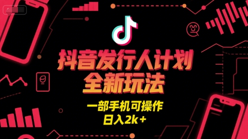 抖音发行人计划全新玩法，一部手机可操作，日入2k+【揭秘】-刀客资源网