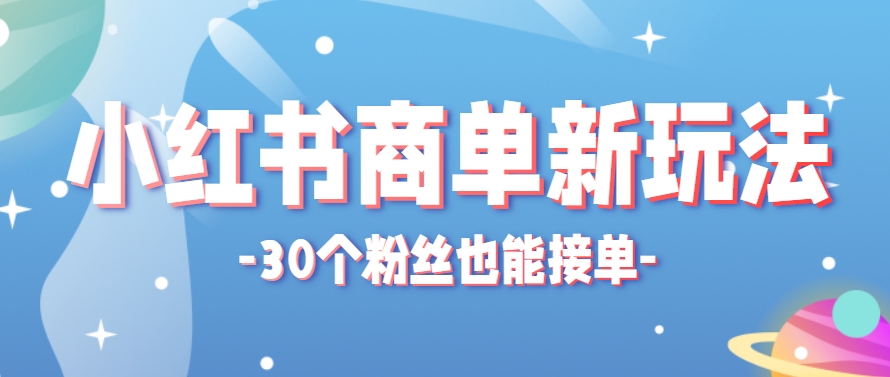 小红书商单新玩法，30个粉丝也能接单，一个月接三单赚了150+！适合新手小白操作-刀客资源网