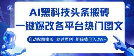 AI黑科技头条搬砖，一键爆改各平台热门图文 自动配图排版，秒过原创，矩阵搞月入2W+【揭秘】-刀客资源网
