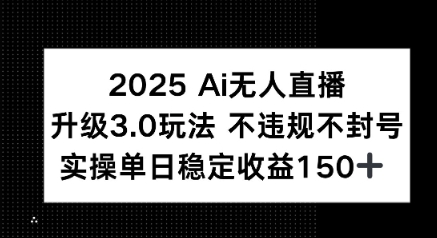 2025 AI无人直播升级3.0玩法，不违规 不封号，单日稳定收益150+-刀客资源网