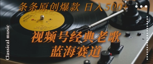视频号经典老歌，蓝海赛道，日入5张+ 条条原创爆款【揭秘】-刀客资源网