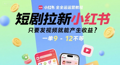 短剧拉新小红书全运营教程，只要发视频就能产生收益，一单9-12不等-刀客资源网