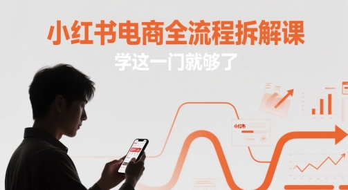 小红书电商全流程拆解课，学这一门就够了-刀客资源网