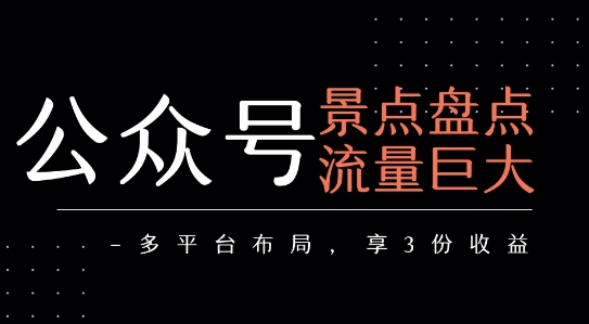公众号流量主-景点盘点 流量巨大 多平台布局享3份收益-刀客资源网
