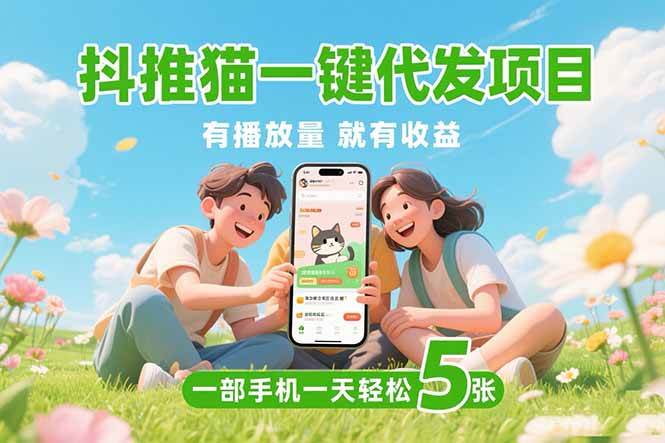 （15476期）抖推猫一键代发项目，0粉丝 不用实名 有播放量就有收益，一部手机一天五张-刀客资源网