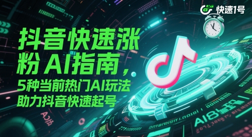 抖音快速涨粉AI指南，5种当前热门AI玩法，助力抖音快速起号-刀客资源网