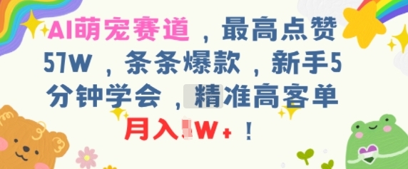 AI萌宠赛道，最高点赞57W，条条爆款，新手5分钟学会，精准高客单，月入1W+-刀客资源网