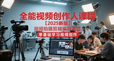 全能视频创作人课程【2025新版】视频拍摄剪辑编导运营，零基础学习视频创作-刀客资源网