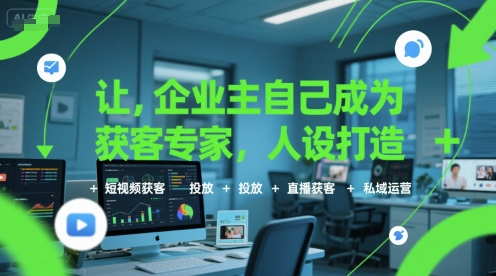 让企业主自己成为获客专家，人设打造+短视频获客+投放+直播获客+私域运营-刀客资源网
