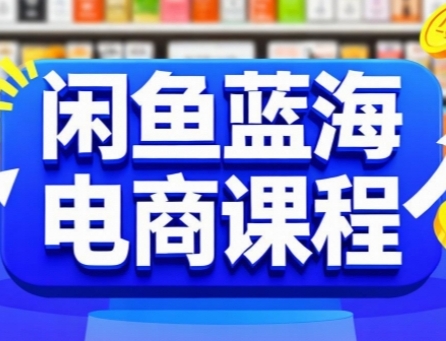 闲鱼蓝海电商课程，手把手助你快速上手，轻松实现闲鱼稳定盈利-刀客资源网