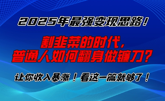 2025年最强变现思路，割韭菜的时代， 普通人如何翻身做镰刀？【揭秘】-刀客资源网