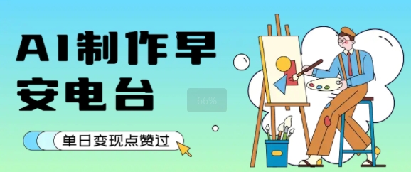 用AI制作早安电台，单日变现1k+，条条点赞过W-刀客资源网