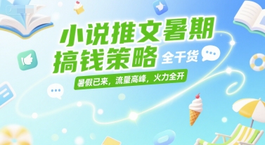 小说推文暑期搞钱策略，全干货，暑假已来，流量高峰，火力全开-刀客资源网
