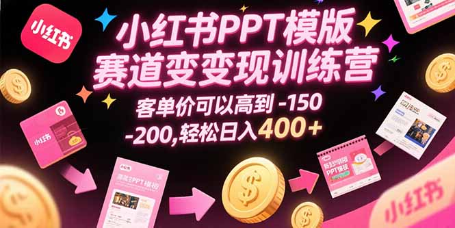 小红书PPT模版赛道变现训练营，客单价可以高到150-200，轻松日入400+-刀客资源网