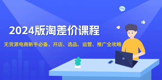 2024版淘差价课程，无货源电商新手必备，开店、选品、运营、推广全攻略-刀客资源网