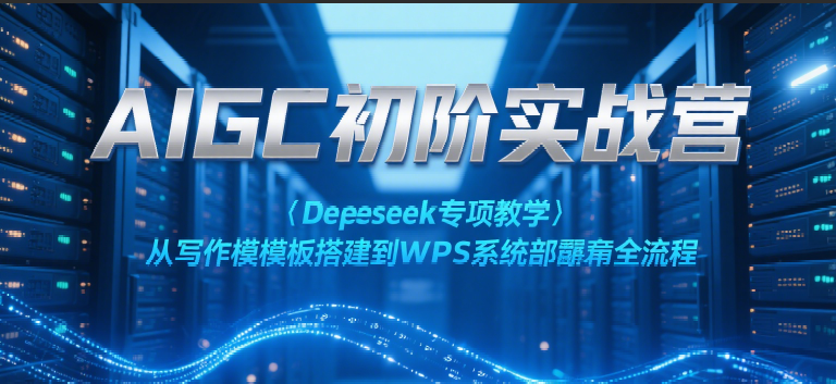 AIGC初阶实战营：Deepseek专项教学，从写作模板搭建到WPS系统部署全流程-刀客资源网