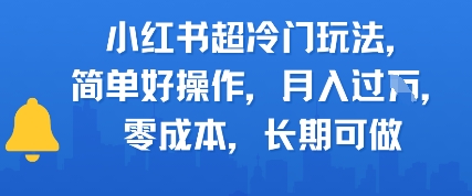 小红书超冷门玩法，简单好操作，月入过W，0成本，长期可做-刀客资源网