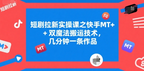 短剧拉新实操课之快手MT+双魔法搬运技术，几分钟一条作品-刀客资源网