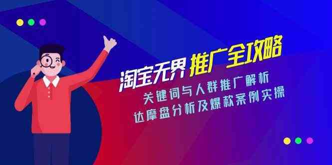 淘宝无界推广全攻略，关键词与人群推广解析，达摩盘分析及爆款案例实操-刀客资源网
