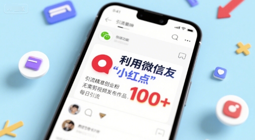 利用微信朋友圈”小红点”功能，引流精准创业粉，无需剪辑视频发布作品，单日引流100+-刀客资源网