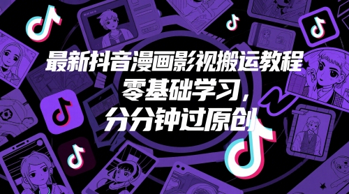 最新抖音漫画影视搬运教程，零基础学习，分分钟过原创-刀客资源网
